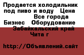 Продается холодильник под пиво и воду › Цена ­ 13 000 - Все города Бизнес » Оборудование   . Забайкальский край,Чита г.